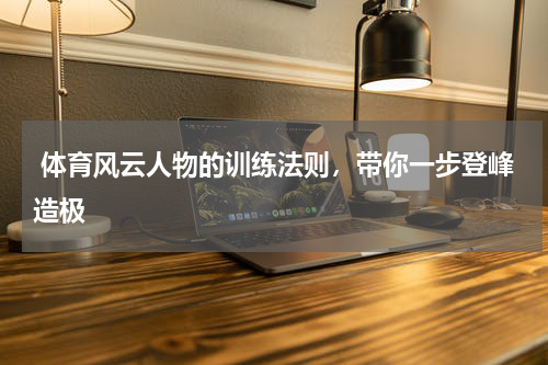  体育风云人物的训练法则，带你一步登峰造极