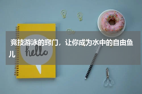  竞技游泳的窍门，让你成为水中的自由鱼儿