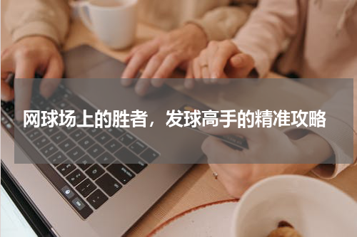  网球场上的胜者，发球高手的精准攻略
