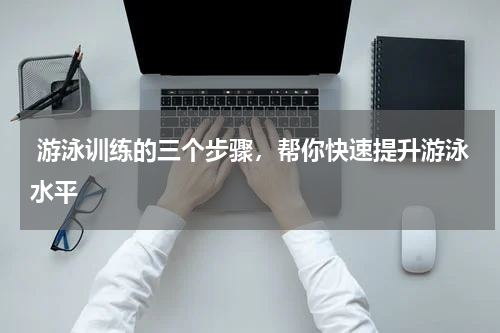  游泳训练的三个步骤，帮你快速提升游泳水平