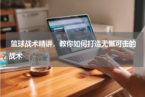  篮球战术精讲，教你如何打造无懈可击的战术