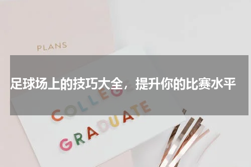  足球场上的技巧大全，提升你的比赛水平