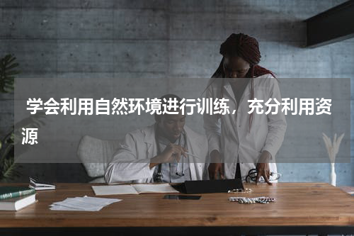  学会利用自然环境进行训练，充分利用资源