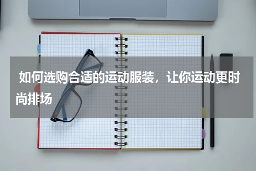  如何选购合适的运动服装，让你运动更时尚排场