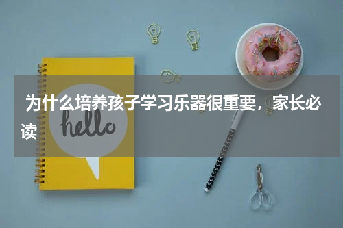  为什么培养孩子学习乐器很重要，家长必读