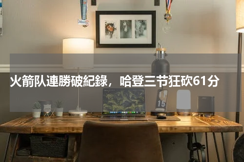  火箭队連勝破紀錄，哈登三节狂砍61分