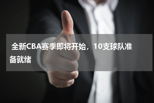  全新CBA赛季即将开始，10支球队准备就绪