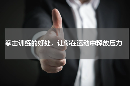  拳击训练的好处，让你在运动中释放压力
