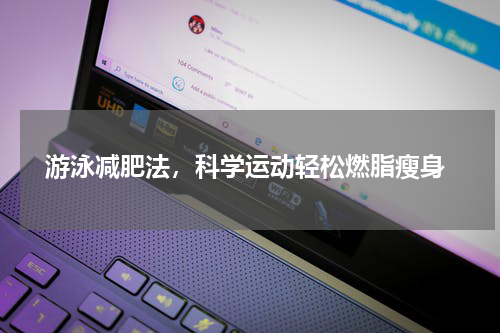  游泳减肥法，科学运动轻松燃脂瘦身