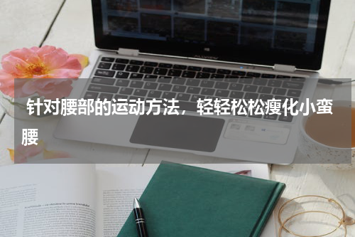  针对腰部的运动方法，轻轻松松瘦化小蛮腰