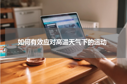  如何有效应对高温天气下的运动