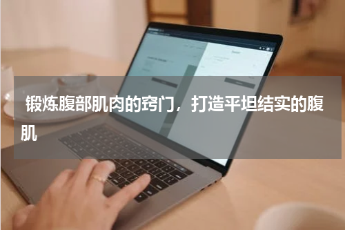  锻炼腹部肌肉的窍门，打造平坦结实的腹肌