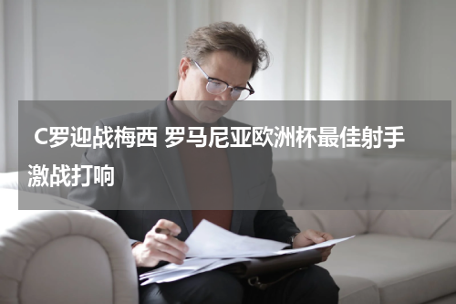  C罗迎战梅西 罗马尼亚欧洲杯最佳射手激战打响