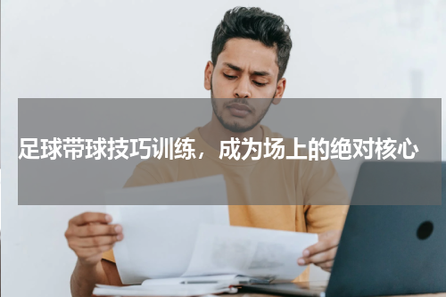  足球带球技巧训练，成为场上的绝对核心