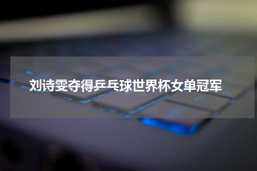  刘诗雯夺得乒乓球世界杯女单冠军