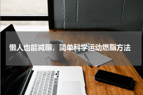  懒人也能减脂，简单科学运动燃脂方法