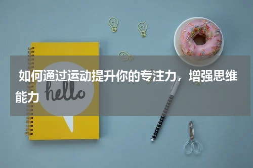 如何通过运动提升你的专注力，增强思维能力