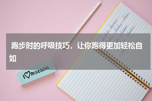  跑步时的呼吸技巧，让你跑得更加轻松自如