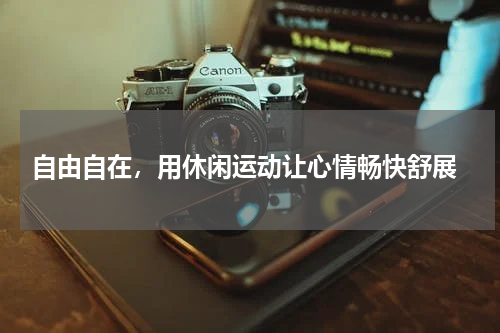  自由自在，用休闲运动让心情畅快舒展