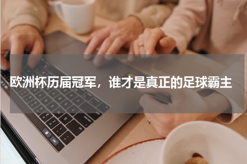  欧洲杯历届冠军，谁才是真正的足球霸主