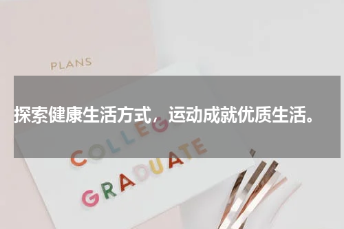  探索健康生活方式，运动成就优质生活。