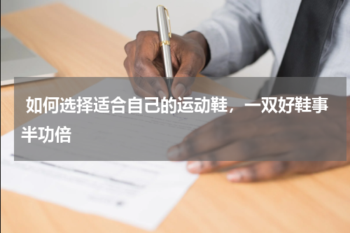  如何选择适合自己的运动鞋，一双好鞋事半功倍