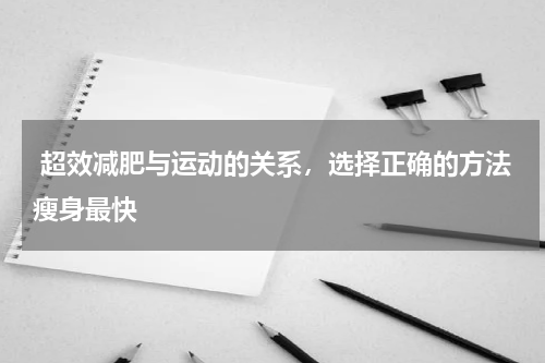  超效减肥与运动的关系，选择正确的方法瘦身最快