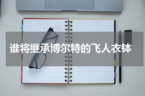  谁将继承博尔特的飞人衣钵