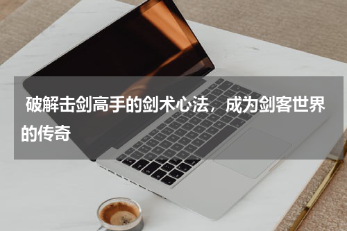  破解击剑高手的剑术心法，成为剑客世界的传奇