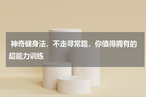  神奇健身法，不走寻常路，你值得拥有的超能力训练