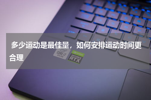  多少运动是最佳量，如何安排运动时间更合理