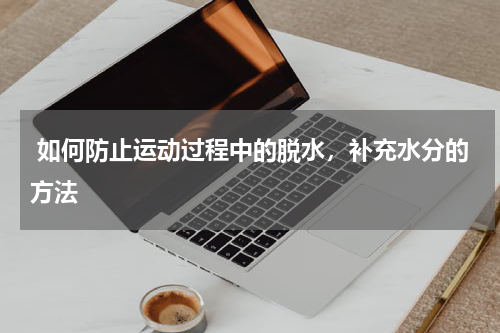  如何防止运动过程中的脱水，补充水分的方法