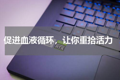  促进血液循环，让你重拾活力