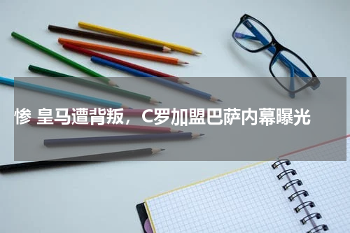  惨 皇马遭背叛，C罗加盟巴萨内幕曝光