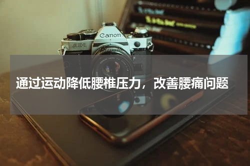  通过运动降低腰椎压力，改善腰痛问题