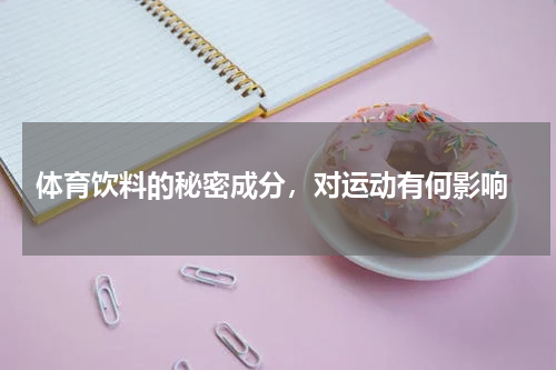 体育饮料的秘密成分，对运动有何影响
