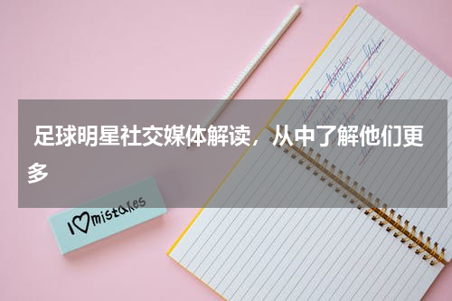  足球明星社交媒体解读，从中了解他们更多