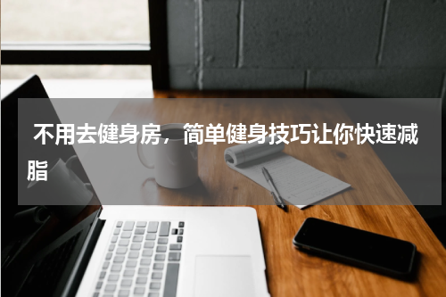  不用去健身房，简单健身技巧让你快速减脂