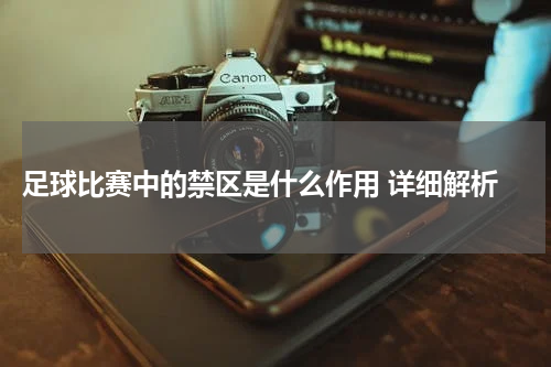  足球比赛中的禁区是什么作用 详细解析