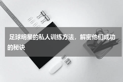  足球明星的私人训练方法，解密他们成功的秘诀