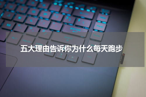  五大理由告诉你为什么每天跑步