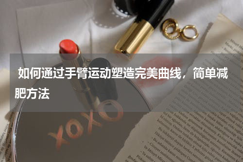  如何通过手臂运动塑造完美曲线，简单减肥方法