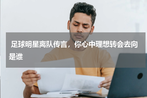  足球明星离队传言，你心中理想转会去向是谁