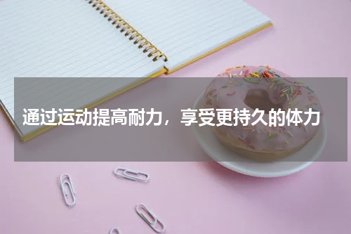  通过运动提高耐力，享受更持久的体力
