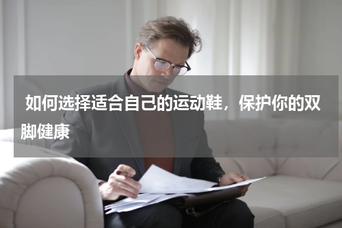  如何选择适合自己的运动鞋，保护你的双脚健康