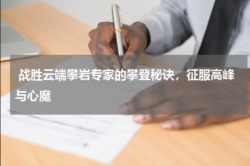  战胜云端攀岩专家的攀登秘诀，征服高峰与心魔