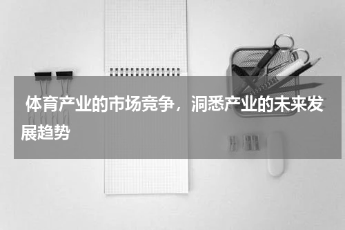  体育产业的市场竞争，洞悉产业的未来发展趋势
