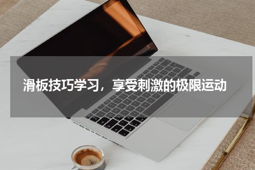  滑板技巧学习，享受刺激的极限运动