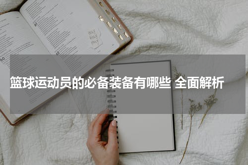  篮球运动员的必备装备有哪些 全面解析