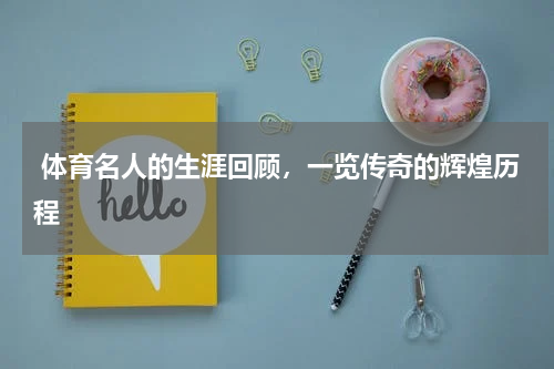  体育名人的生涯回顾，一览传奇的辉煌历程